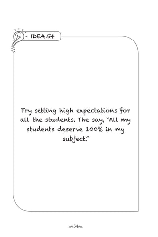 r54s
IDEA 54
Try setting high expectations for
all the students. The say, “All my
students deserve 100% in my
subject.”
 