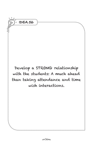 r56s
IDEA 56
Develop a STRONG relationship
with the students: A much ahead
than taking attendance and time
wish interactions.
 