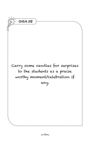 r58s
IDEA 58
Carry some candies for surprises
to the students as a praise
worthy moment/celebration if
any.
 