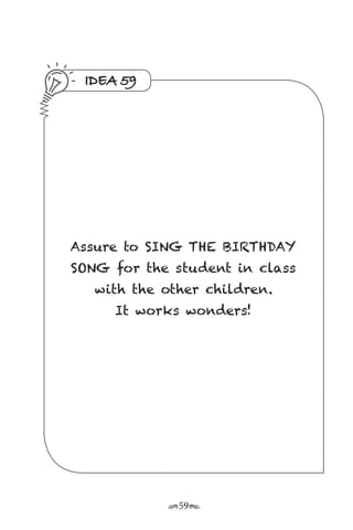 r59s
IDEA 59
Assure to SING THE BIRTHDAY
SONG for the student in class
with the other children.
It works wonders!
 