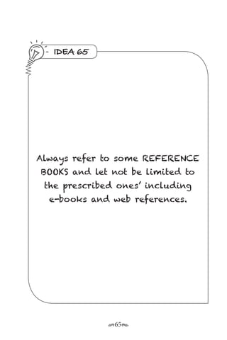 r65s
IDEA 65
Always refer to some REFERENCE
BOOKS and let not be limited to
the prescribed ones’ including
e-books and web references.
 