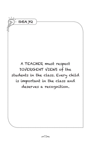 r72s
IDEA 72
A TEACHER must respect
DIVERGENT VIEWS of the
students in the class. Every child
is important in the class and
deserves a recognition.
 