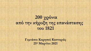 200 χρόνια
από την κήρυξη της επανάστασης
του 1821
Γυμνάσιο Κορησού Καστοριάς
25η Μαρτίου 2021
 