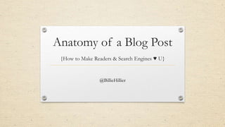 Anatomy of a Blog Post
{How to Make Readers & Search Engines ♥ U}
@BillieHillier
 