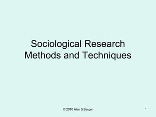 Sociological Research
Methods and Techniques




       © 2010 Alan S.Berger   1
 