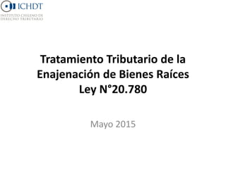 Tratamiento Tributario de la
Enajenación de Bienes Raíces
Ley N°20.780
Mayo 2015
 