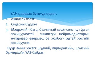 ҮАЭ-д дараах бүтцүүд ордог.
1. Ажиллах хэсэг
2. Судасны бүрдэл
3. Мэдрэлийн багц: булчинтай хэсэг-синапс, түргэн
зохицуулгатэй синапсгүй- нейромедиаторын
ялгарлаар өвөрмөц ба холбогч эдтэй хэсгийг
зохицуулна
Нүүр амны хэсэгт шүдний, парадонтийн, шүлсний
булчирхайн ҮАЭ байдаг.
 