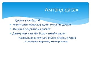 Дасалт 3 хэлбэртэй
 Рецепторын өвөрмөц эдийн механик дасалт
 Жинхэнэ рецепторын дасалт
 Дамжуулах хэсгийн болон төвийн дасалт
Амтны мэдрэхүй алга болох-агевзи, буурах-
гипогевзи, өөрчлөгдөх-парагевзи
Амтанд дасах
 