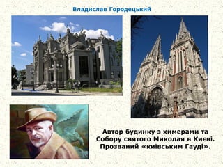 Автор будинку з химерами та
Собору святого Миколая в Києві.
Прозваний «київським Гауді».
Владислав Городецький
 