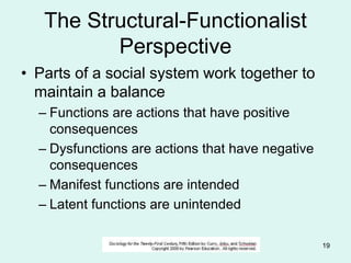 © 2006 Alan S. Berger 19
The Structural-Functionalist
Perspective
• Parts of a social system work together to
maintain a balance
– Functions are actions that have positive
consequences
– Dysfunctions are actions that have negative
consequences
– Manifest functions are intended
– Latent functions are unintended
 