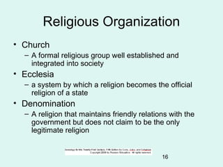 16
Religious Organization
• Church
– A formal religious group well established and
integrated into society
• Ecclesia
– a ...