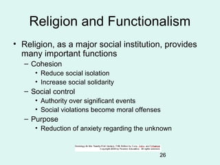 26
Religion and Functionalism
• Religion, as a major social institution, provides
many important functions
– Cohesion
• Re...