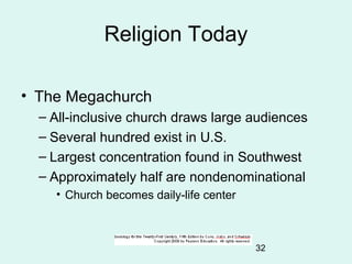 32
Religion Today
• The Megachurch
– All-inclusive church draws large audiences
– Several hundred exist in U.S.
– Largest ...