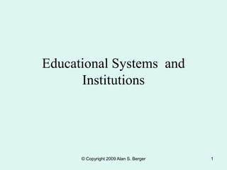 © Copyright 2009 Alan S. Berger 1
Educational Systems and
Institutions
 