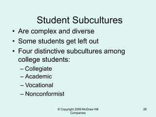 © Copyright 2009 McGraw Hill
Companies
28
Student Subcultures
• Are complex and diverse
• Some students get left out
• Four distinctive subcultures among
college students:
– Collegiate
– Academic
– Vocational
– Nonconformist
 