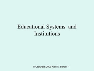 © Copyright 2009 Alan S. Berger 1
Educational Systems and
Institutions
 