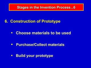 Stages in the Invention Process...6


6. Construction of Prototype

   ●   Choose materials to be used

   ●   Purchase/Collect materials

   ●   Build your prototype
 