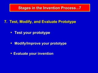 Stages in the Invention Process...7


7. Test, Modify, and Evaluate Prototype

   ●   Test your prototype

   ●   Modify/Improve your prototype

   ●   Evaluate your invention
 