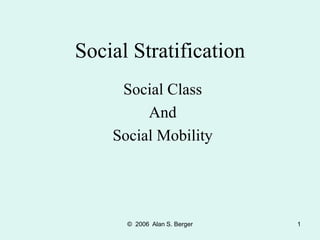 © 2006 Alan S. Berger 1
Social Stratification
Social Class
And
Social Mobility
 