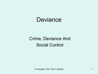 © Copyright 2010 Alan S. Berger 1
Deviance
Crime, Deviance And
Social Control
 