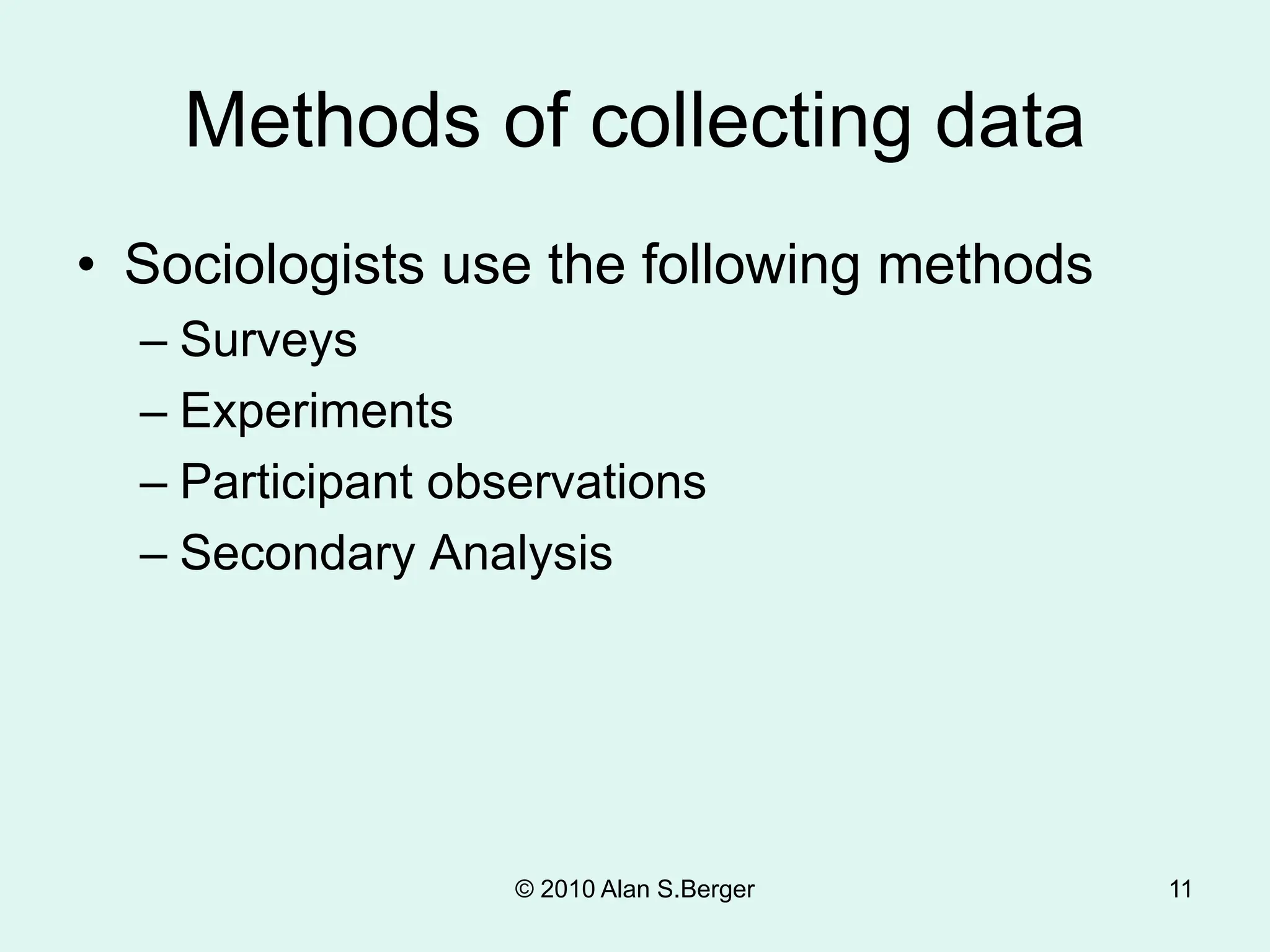 Methods of collecting data
• Sociologists use the following methods
– Surveys
– Experiments
– Participant observations
– Secondary Analysis
© 2010 Alan S.Berger 11
 