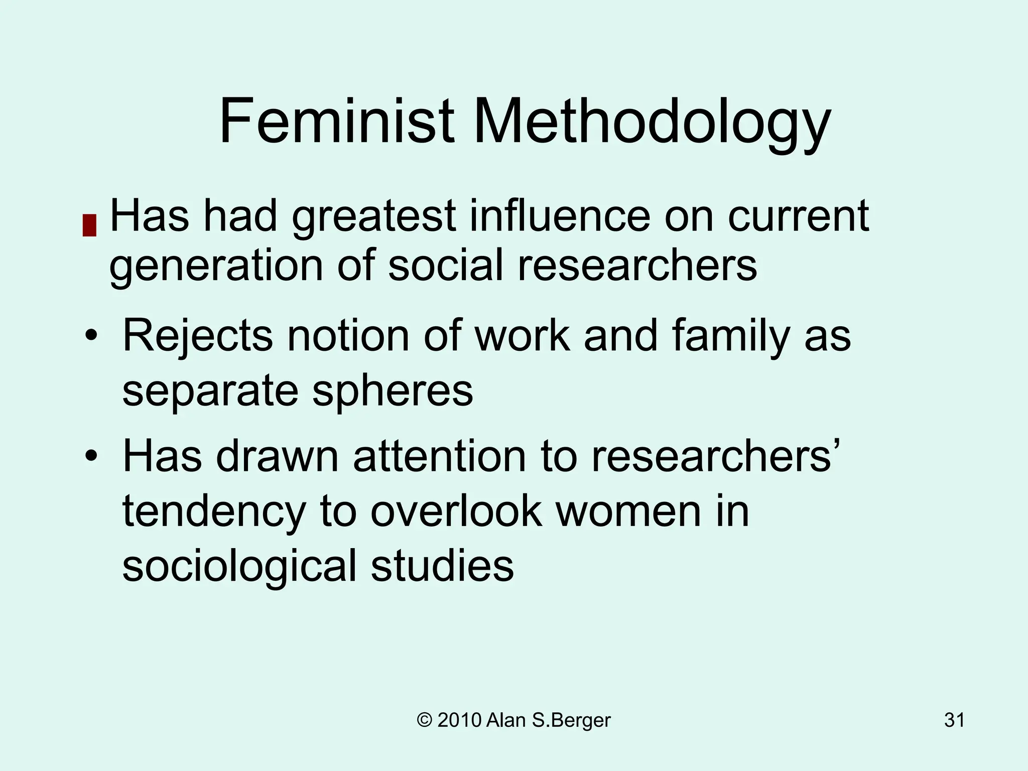 © 2010 Alan S.Berger 31
Feminist Methodology
█ Has had greatest influence on current
generation of social researchers
• Rejects notion of work and family as
separate spheres
• Has drawn attention to researchers’
tendency to overlook women in
sociological studies
 