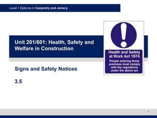 Level 1 Diploma in Carpentry and Joinery
1
Signs and Safety Notices
3.5
Unit 201/601: Health, Safety and
Welfare in Construction
 