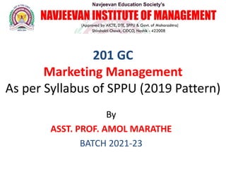 201 GC
Marketing Management
As per Syllabus of SPPU (2019 Pattern)
By
ASST. PROF. AMOL MARATHE
BATCH 2021-23
 