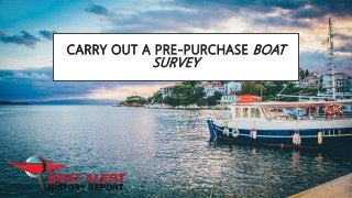 CARRY OUT A PRE-PURCHASE BOAT
SURVEY
 