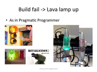 Build	
  fail	
  -­‐>	
  Lava	
  lamp	
  up	
  
•  As	
  in	
  PragmaEc	
  Programmer	
  	
  
14	
  May	
  2015,	
  @AgileArtem	
  
 