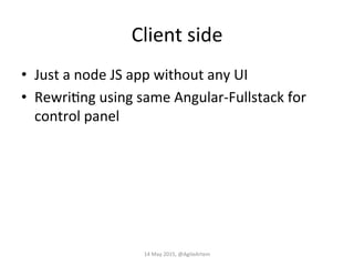 Client	
  side	
  
•  Just	
  a	
  node	
  JS	
  app	
  without	
  any	
  UI	
  
•  RewriEng	
  using	
  same	
  Angular-­‐Fullstack	
  for	
  
control	
  panel	
  
14	
  May	
  2015,	
  @AgileArtem	
  
 