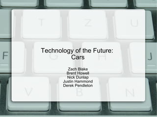 Technology of the Future:  Cars Zach Blake Brent Howell Nick Dunlap Justin Hammond Derek Pendleton 