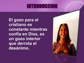 INTRODUCCION El gozo para el cristiano es constante mientras confía en Dios, es un gozo interior que derrota el desánimo.  