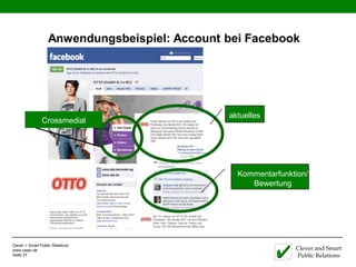 Anwendungsbeispiel: Account bei Facebook




                                               aktuelles
                Crossmedial




                                                 Kommentarfunktion/
                                                    Bewertung




Clever + Smart Public Relations
www.caspr.de                                                   Clever and Smart
Seite 27                                                       Public Relations
 