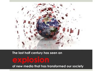 The last half century has seen an  explosion  of new media that has transformed our society   