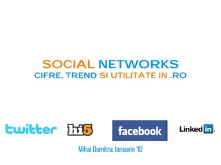 Social networks
cifre, trend si utilitate in .ro




         Mihai Dumitru, Ianuarie ‘10
 