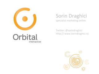 Sorin Draghici specialist marketing online Twitter: @sorindraghici Http:// www.sorindraghici.ro 