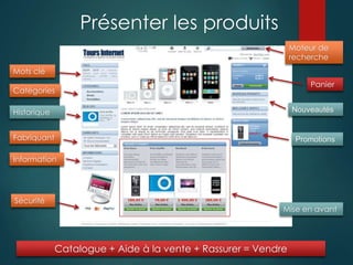 Mise en avant
Promotions
Nouveautés
Panier
Mots clé
Catégories
Historique
Fabriquant
Moteur de
recherche
Catalogue + Aide à la vente + Rassurer = Vendre
Sécurité
Information
Présenter les produits
 