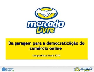 Da garagem para a democratizãção do comércio online  CampusParty Brasil 2010 