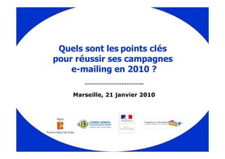 Quels sont les points clés
pour réussir ses campagnes
    e-mailing en 2010 ?
       ……………………………..

    Marseille, 21 janvier 2010
 