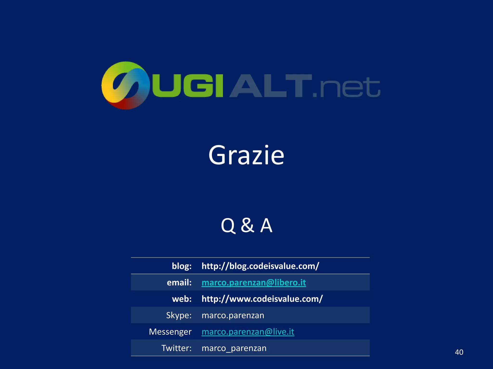 Grazie

                 Q&A
    blog:    http://blog.codeisvalue.com/
   email:    marco.parenzan@libero.it
    web:     http://www.codeisvalue.com/
   Skype:    marco.parenzan
Messenger    marco.parenzan@live.it
  Twitter:   marco_parenzan                 40
 