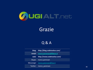 Grazie

                 Q&A
    blog:    http://blog.codeisvalue.com/
   email:    marco.parenzan@libero.it
    web:     http://www.codeisvalue.com/
   Skype:    marco.parenzan
Messenger    marco.parenzan@live.it
  Twitter:   marco_parenzan                 40
 