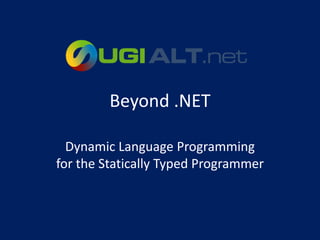 Beyond .NET

  Dynamic Language Programming
for the Statically Typed Programmer
 
