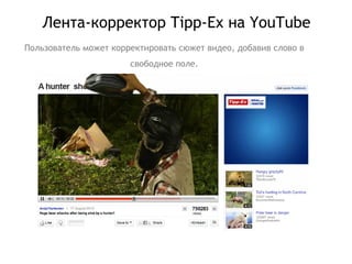 Лента-корректор  Tipp-Ex  на  YouTube Пользователь может корректировать сюжет видео, добавив слово в свободное поле. 