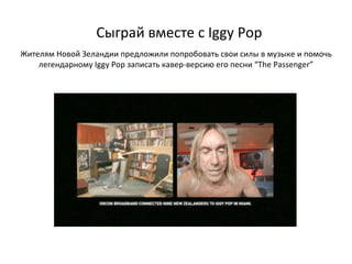Сыграй вместе с  Iggy Pop Жителям Новой Зеландии предложили попробовать свои силы в музыке и помочь легендарному  Iggy Pop  записать кавер-версию его песни  “The Passenger” 