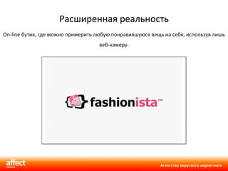 Расширенная реальность On-line  бутик, где можно примерить любую понравившуюся вещь на себя, используя лишь веб-камеру. 