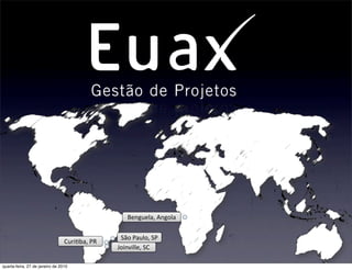 Benguela,	
  Angola

                                                   São	
  Paulo,	
  SP
                                 Curi.ba,	
  PR
                                                  Joinville,	
  SC

quarta-feira, 27 de janeiro de 2010
 