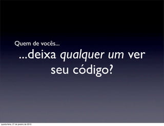 Quem de vocês...

                    ...deixa qualquer um ver
                           seu código?


quarta-feira, 27 de janeiro de 2010
 