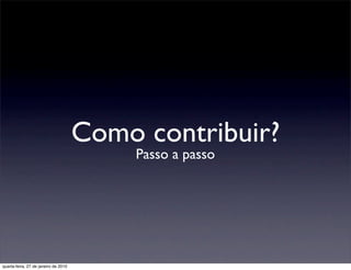 Como contribuir?
                                          Passo a passo




quarta-feira, 27 de janeiro de 2010
 