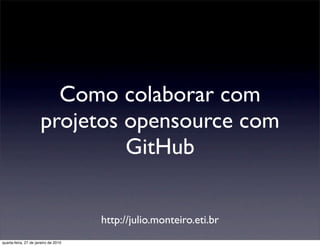 Como colaborar com
                      projetos opensource com
                               GitHub


                                      http://julio.monteiro.eti.br
quarta-feira, 27 de janeiro de 2010
 